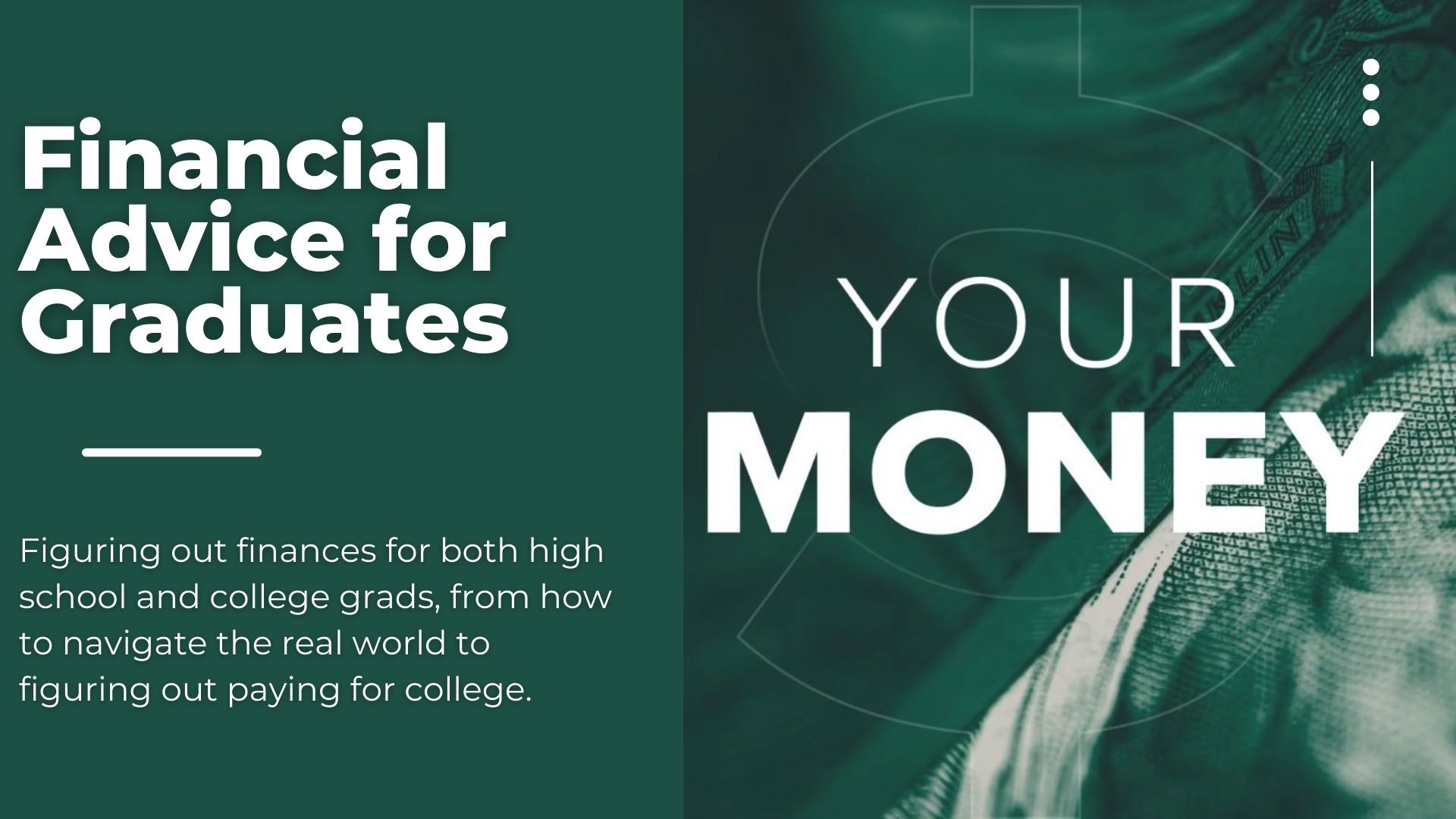 Figuring out finances for both high school and college grads, from how to navigate the real world to figuring out paying for college.