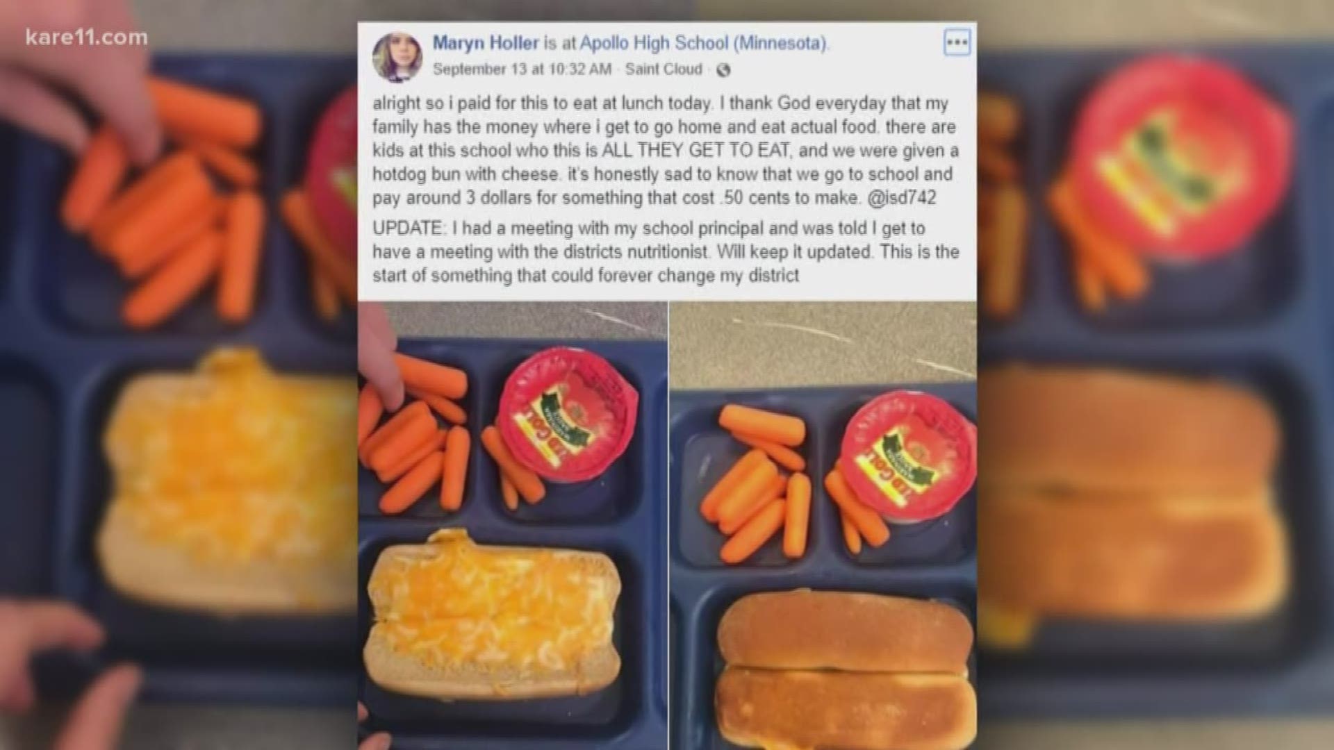 It started on Friday, September 13 when a St. Cloud Apollo student named Maryn Holler posted a picture of her school lunch and an accompanying rant on her Facebook page. The lunch included a few carrots, a cup of marinara sauce and what appears to be a hot dog bun with a bunch of cheese melted on top of it. https://kare11.tv/2km0uEQ